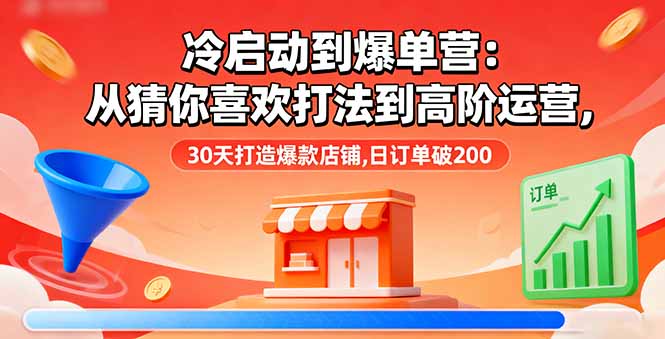 冷启动到爆单营：从猜你喜欢打法到高阶运营,30天打造爆款店铺,日订单破200-泡泡网赚