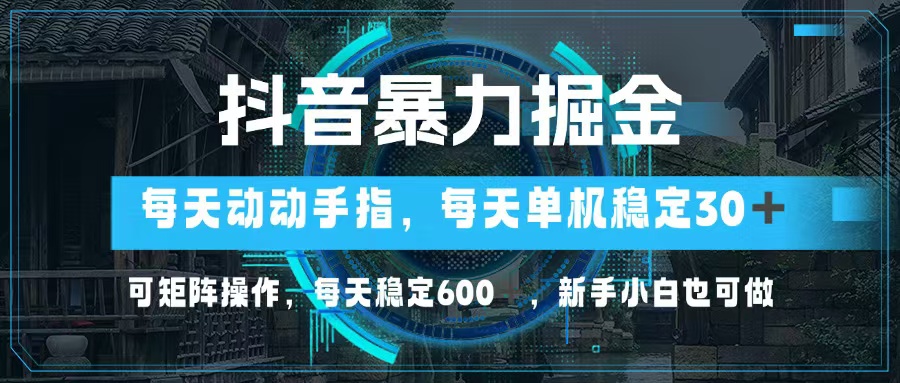 抖音暴力掘金，动动手指就可以，单机30+，可矩阵操作，每天稳定600+，…-泡泡网赚