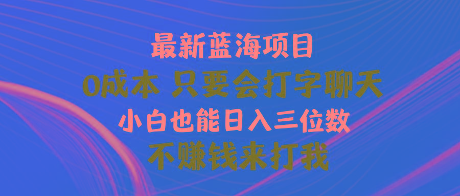 最新蓝海项目 0成本 只要会打字聊天 小白也能日入三位数 不赚钱来打我-泡泡网赚