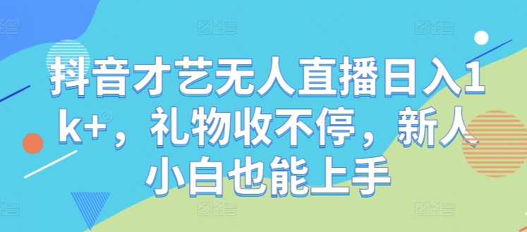 抖音才艺无人直播日入1k+，礼物收不停，新人小白也能上手【揭秘】-泡泡网赚