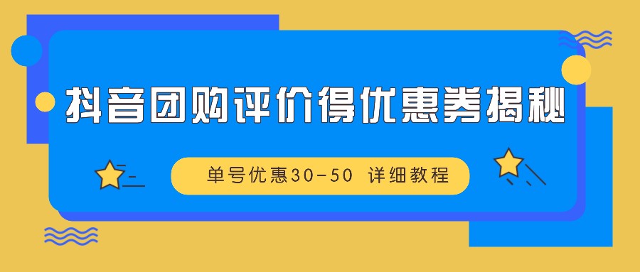 抖音团购评价得优惠券揭秘 单号优惠30-50 详细教程-泡泡网赚