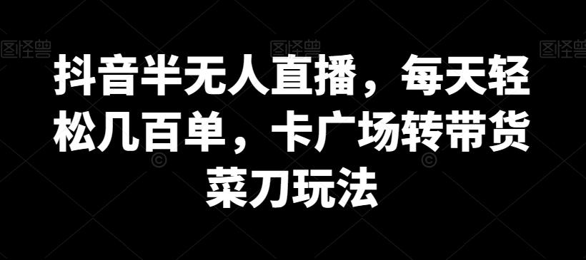 抖音半无人直播，每天轻松几百单，卡广场转带货菜刀玩法【揭秘】-泡泡网赚
