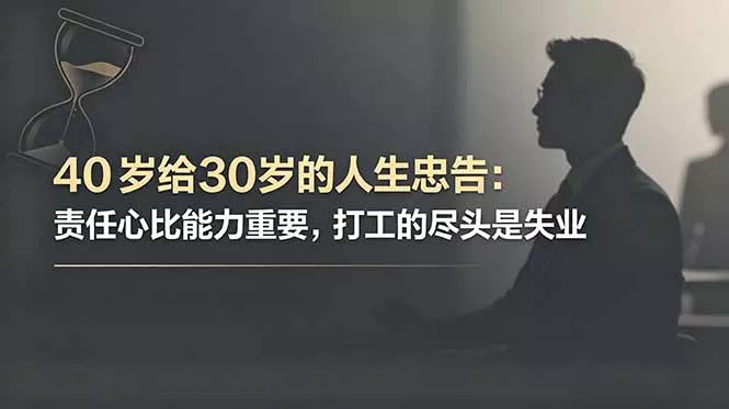 付费文章：40岁给30岁的人生忠告：责任心比能力重要，打工的尽头是失业-泡泡网赚