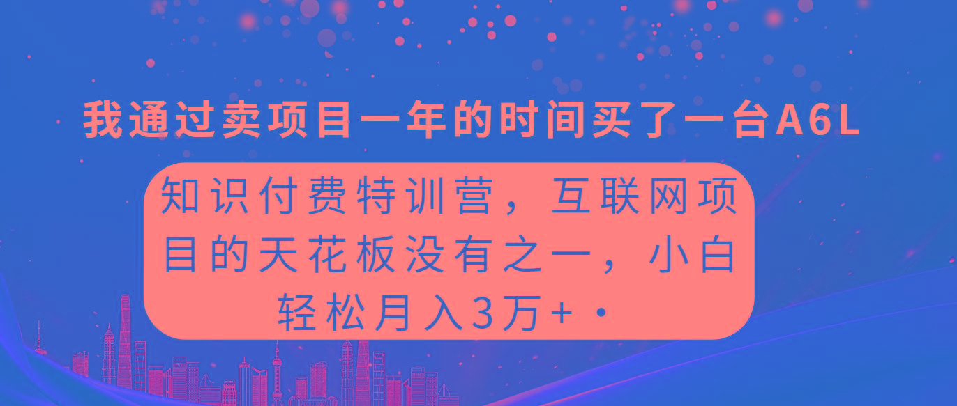 (9469期)知识付费特训营，互联网项目的天花板，没有之一，小白轻轻松松月入三万+-泡泡网赚