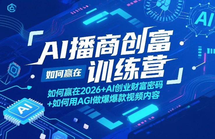 AI播商创富训练营，如何赢在2026+AI创业财富密码+如何用AGI做爆款视频内容-泡泡网赚