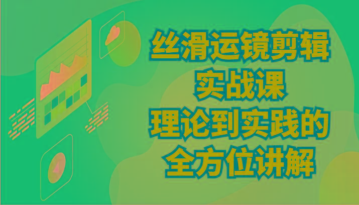 丝滑运镜剪辑实战课：理论到实践的全方位讲解(24节)-泡泡网赚
