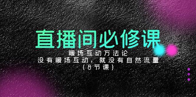 直播间必修课：暖场互动方法论，没有暖场互动，就没有自然流量(8节课)-泡泡网赚