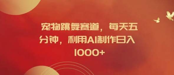 宠物跳舞赛道，每天五分钟，利用AI制作日入1k【揭秘】-泡泡网赚