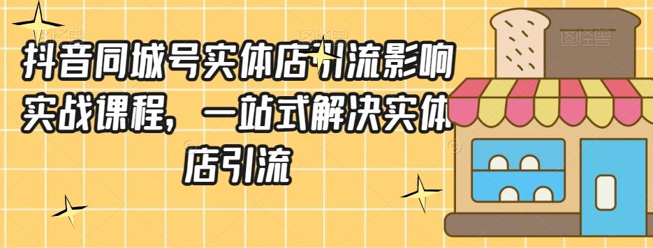 抖音同城号实体店引流营销实战课程，一站式解决实体店引流-泡泡网赚