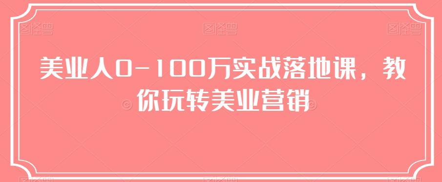 美业人0-100万实战落地课，教你玩转美业营销-泡泡网赚