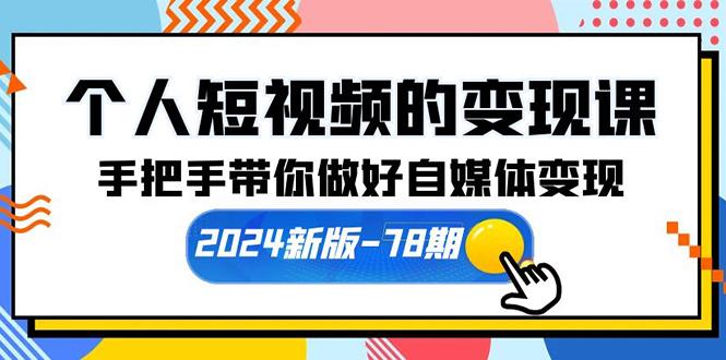 (10079期)个人短视频的变现课【2024新版-78期】手把手带你做好自媒体变现(61节课)-泡泡网赚