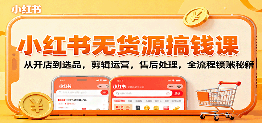 小红书无货源搞钱课：从开店到选品，剪辑运营，售后处理，全流程解锁赚钱秘籍-泡泡网赚