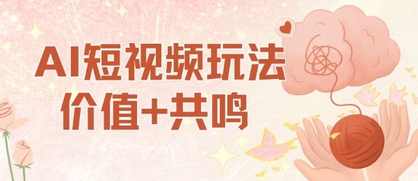 AI短视频玩法，价值+共鸣玩法，单号每天收益7张小白可玩，操作简单-泡泡网赚