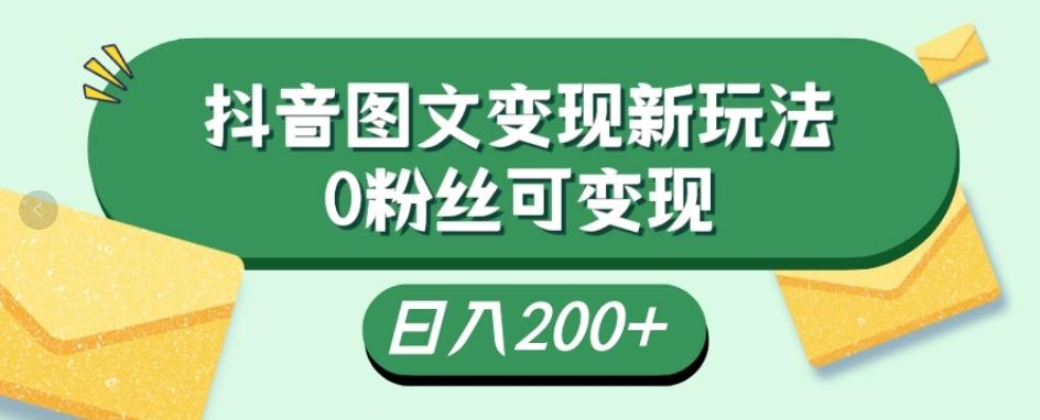 抖音流量变现，图文新玩法，0粉丝可变现，日入200+-泡泡网赚