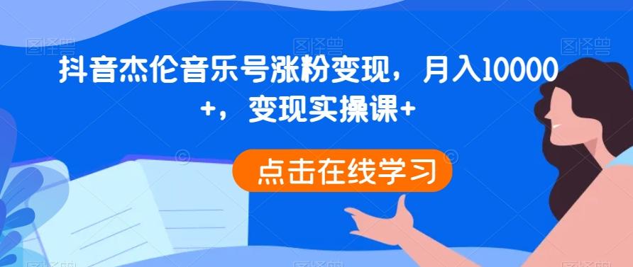 抖音杰伦音乐号涨粉变现，月入10000+，变现实操课+-泡泡网赚