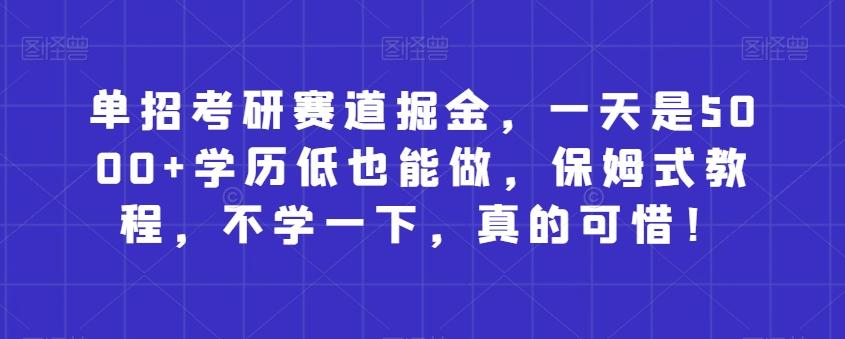 单招考研赛道掘金，一天是5000+学历低也能做，保姆式教程，不学一下，真的可惜！-泡泡网赚