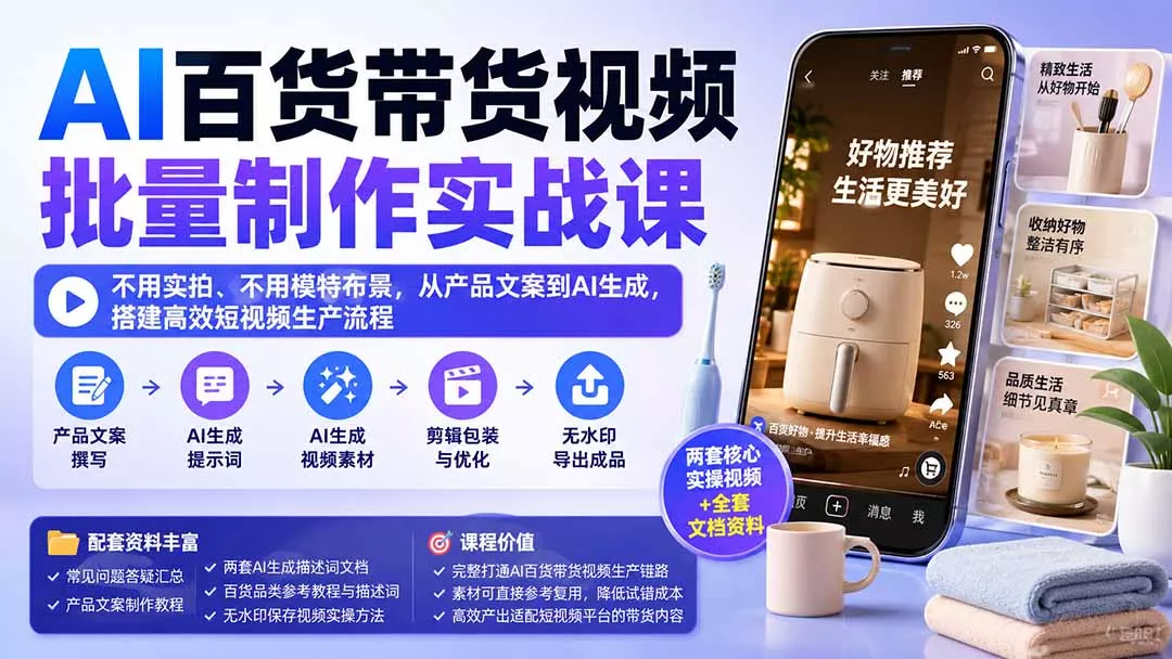 AI百货带货视频批量制作实战课：不用实拍、不用模特布景，从产品文案到AI生成，搭建高效短视频生产流程-泡泡网赚