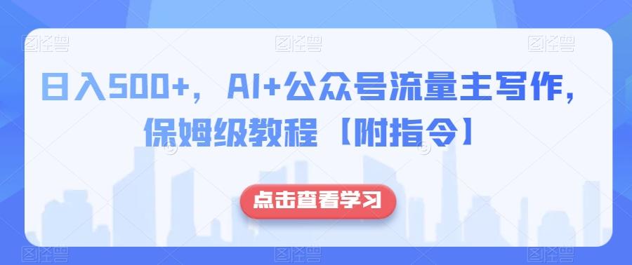 日入500+，AI+公众号流量主写作，保姆级教程【附指令】-泡泡网赚