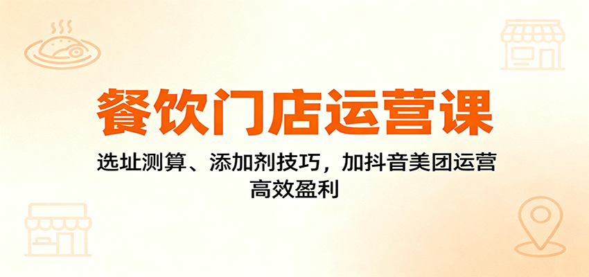 餐饮门店运营课：选址测算、添加剂技巧，加抖音美团运营，高效盈利-泡泡网赚