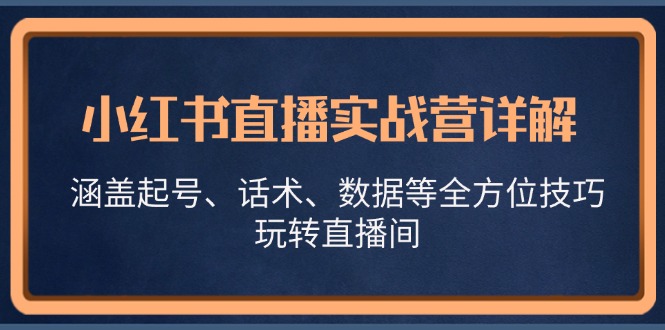 小红书直播实战营详解，涵盖起号、话术、数据等全方位技巧，玩转直播间-泡泡网赚