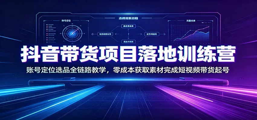抖音带货项目落地训练营：账号定位选品全链路教学，零成本获取素材完成短视频带货起号-泡泡网赚