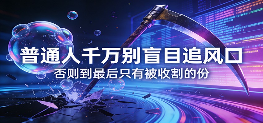 付费文章《通人千万别盲目追风口》否则到最后只有被收割的份-泡泡网赚