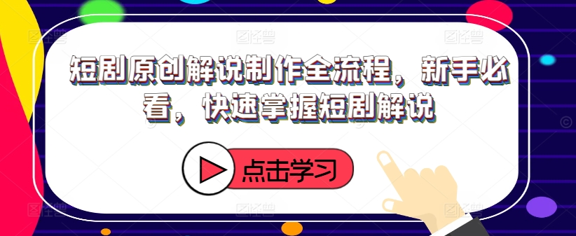 短剧原创解说制作全流程，新手必看，快速掌握短剧解说-泡泡网赚