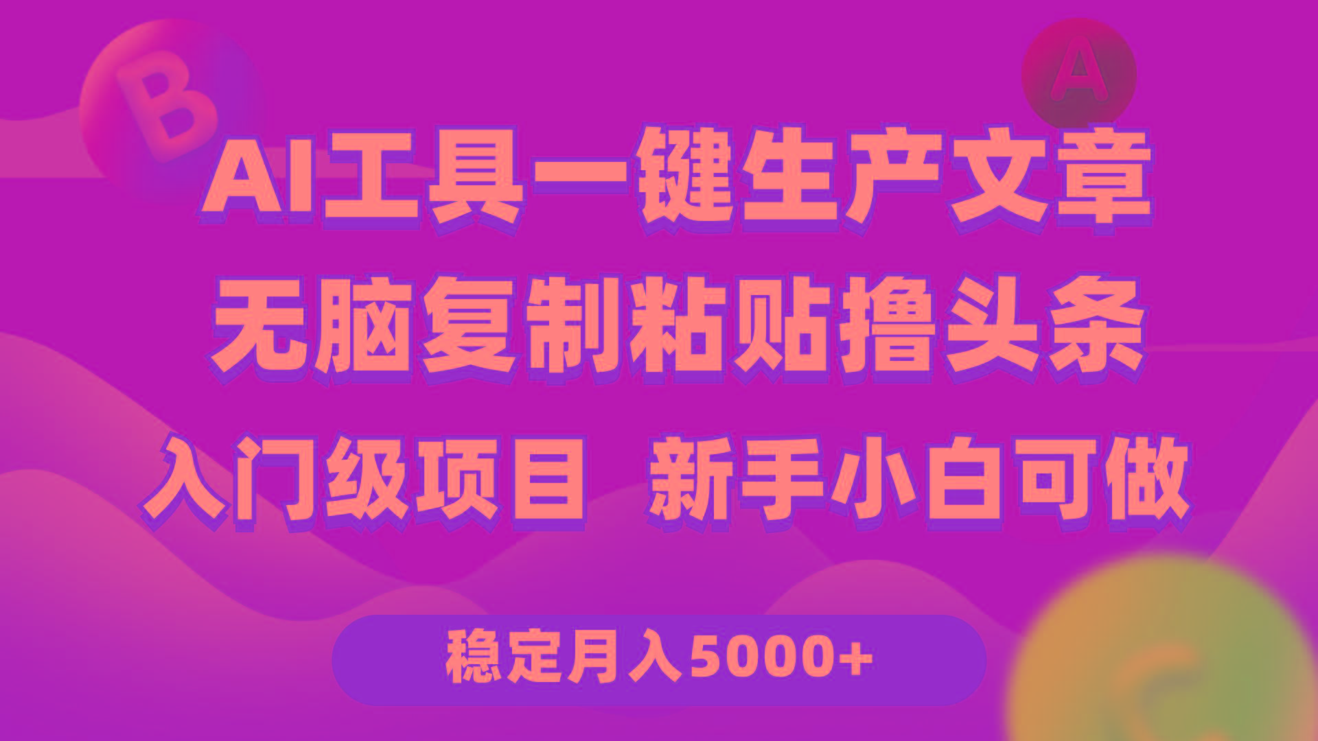 (9967期)利用AI工具无脑复制粘贴撸头条收益 每天2小时 稳定月入5000+互联网入门…-泡泡网赚