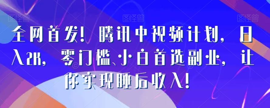 全网首发！腾讯中视频计划，日入2K，零门槛、小白首选副业，让你实现睡后收入！-泡泡网赚