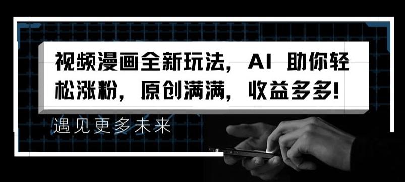 视频漫画全新玩法，AI 助你轻松涨粉，原创满满，收益多多【揭秘】-泡泡网赚