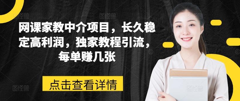 网课家教中介项目，长久稳定高利润，独家教程引流，每单赚几张-泡泡网赚