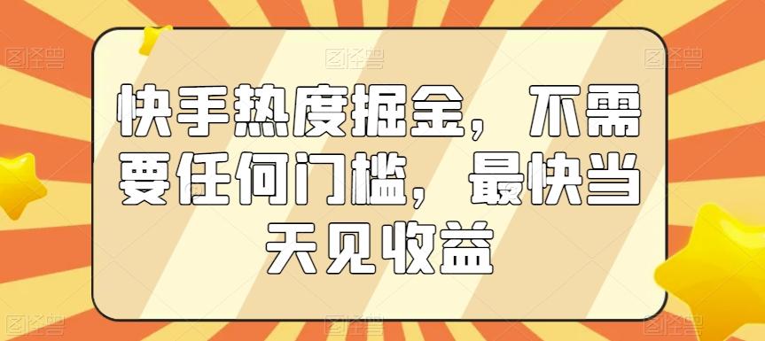 快手热度掘金，不需要任何门槛，最快当天见收益【揭秘】-泡泡网赚