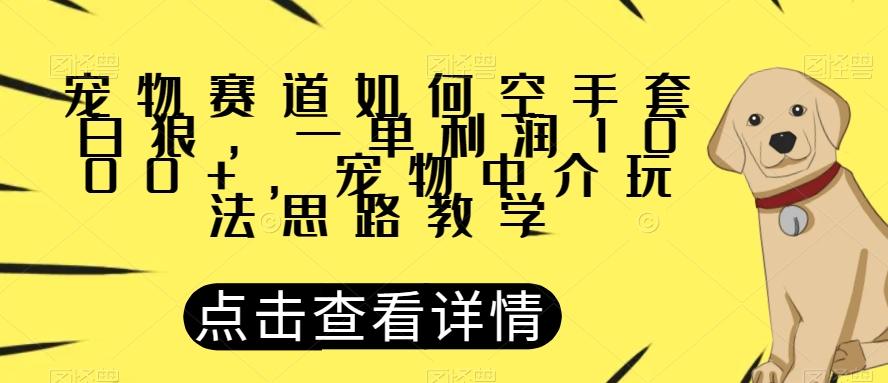 宠物赛道如何空手套白狼，一单利润1000+，宠物中介玩法思路教学【揭秘】-泡泡网赚