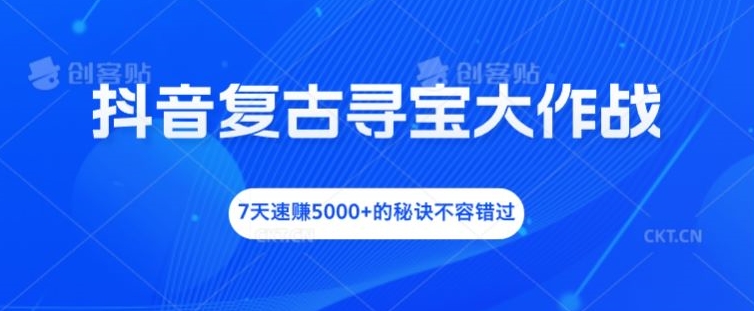 抖音复古寻宝大作战，7天速赚5000+的秘诀不容错过【揭秘】-泡泡网赚