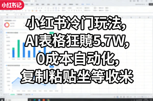 小红书冷门玩法，AI表格狂賺5.7W，0成本自动化，复制粘贴坐等收米-泡泡网赚