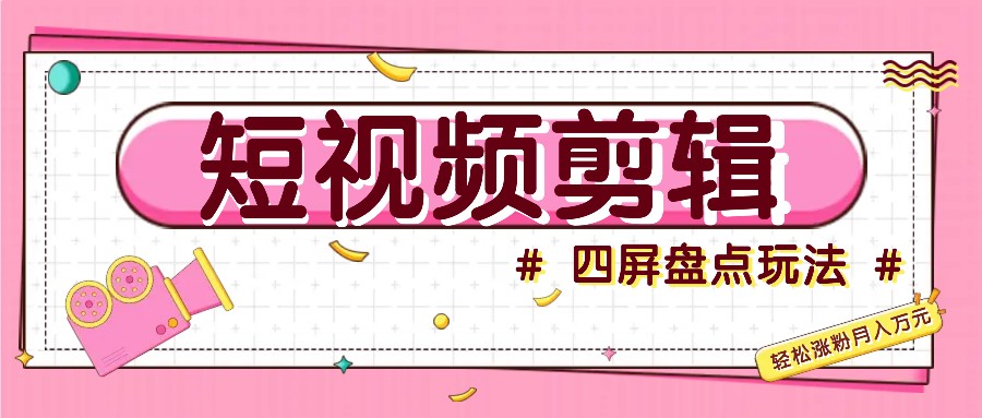 短视频四屏盘点玩法，新手也能快速掌握制作原创视频，轻松涨粉月入万元-泡泡网赚