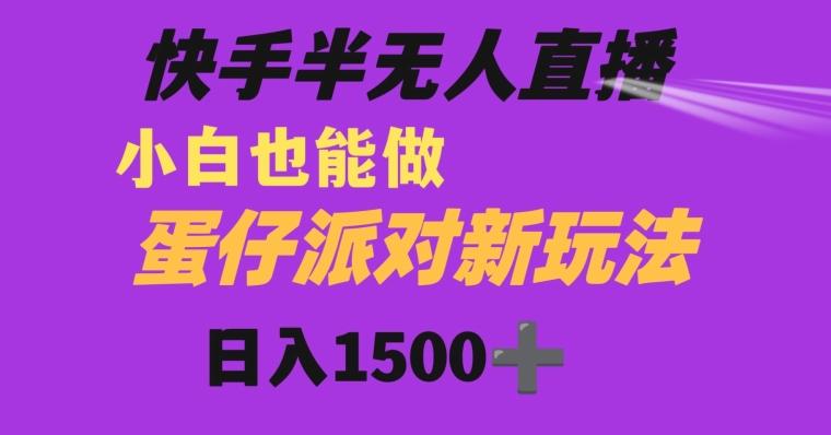快手最新半无人直播蛋仔派对日入1500+小白也能操作-泡泡网赚