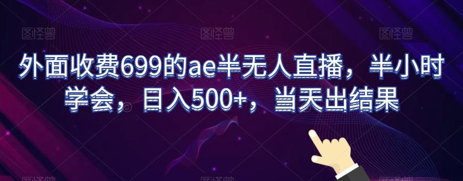 外面收费699的ae半无人直播，半小时学会，日入500+，当天出结果【揭秘】-泡泡网赚