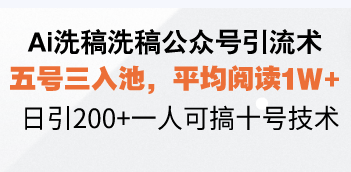 Ai洗稿洗稿公众号引流术，五号三入池，平均阅读1W+，日引200+一人可搞…-泡泡网赚