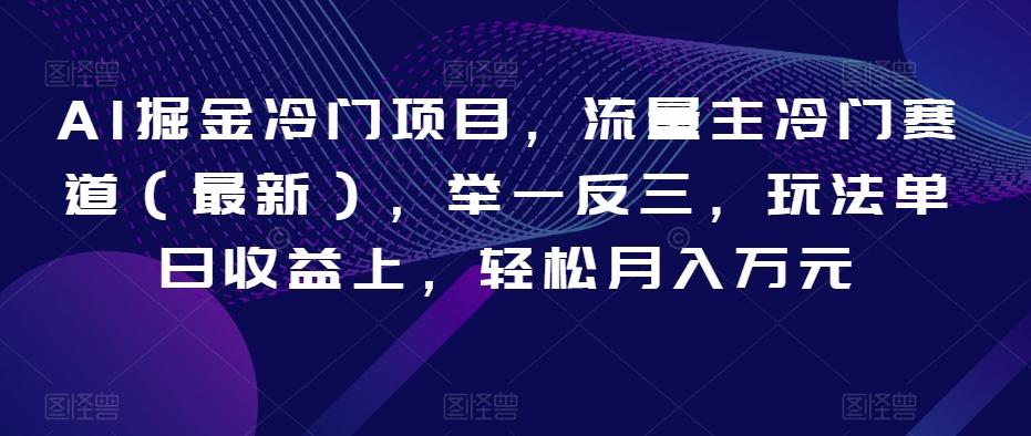 AI掘金冷门项目，流量主冷门赛道（最新），举一反三，玩法单日收益上，轻松月入万元【揭秘】-泡泡网赚