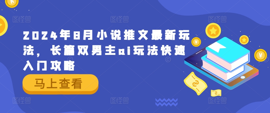 2024年8月小说推文最新玩法，长篇双男主ai玩法快速入门攻略-泡泡网赚