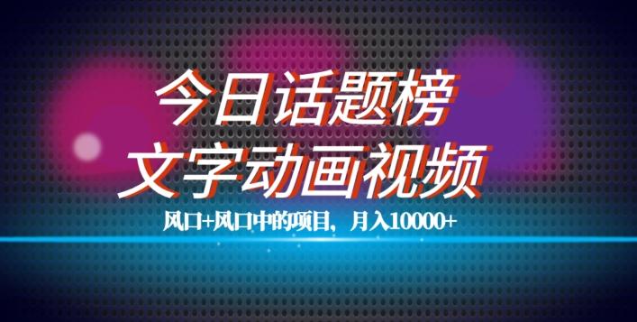 最新今日话题+文字动画视频风口项目教程，月入10000+【揭秘】-泡泡网赚