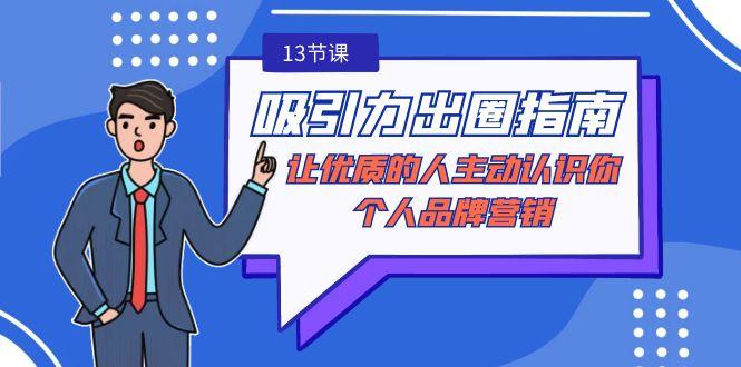 吸引力-出圈指南-让优质的人主动认识你-个人品牌营销(无水印-13节课)-泡泡网赚
