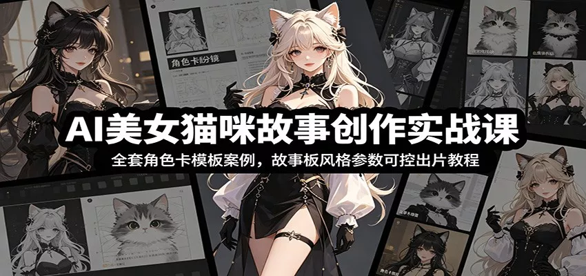 AI美女猫咪故事创作实战课：全套角色卡模板案例，故事板风格参数可控出片教程-泡泡网赚