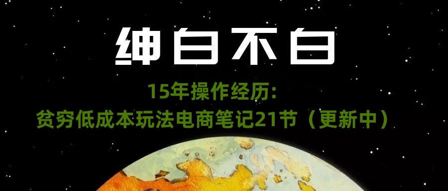 绅白不白·15年操作经历：贫穷低成本玩法电商笔记21节（1107日更新）-泡泡网赚