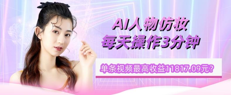 1个学员AI人物仿妆，每天操作3分钟，单条视频最高收益11817.09元？-泡泡网赚
