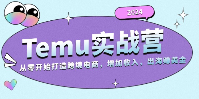 2024Temu实战营：从零开始打造跨境电商，增加收入，出海赚美金-泡泡网赚