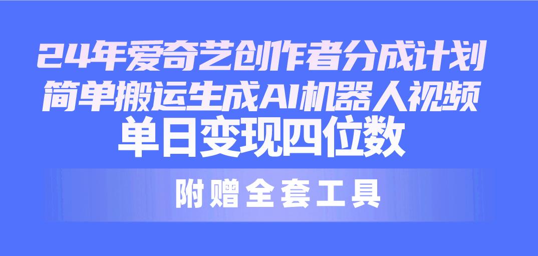 24最新爱奇艺创作者分成计划，简单搬运生成AI机器人视频，单日变现四位数-泡泡网赚