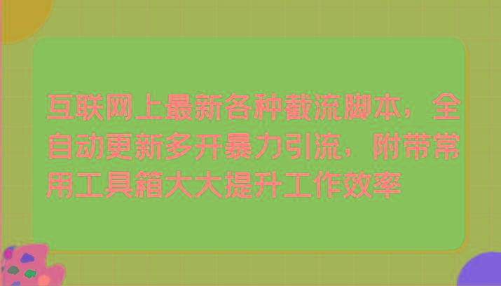 互联网上最新各种截流脚本，全自动更新多开暴力引流，附带常用工具箱大大提升工作效率-泡泡网赚