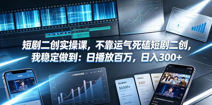 短剧二创实操课，不靠运气死磕短剧二创，我稳定做到：日播放百万，日入300+-泡泡网赚